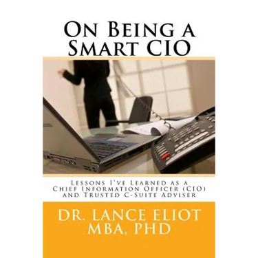 On Being a Smart CIO: Lessons I've Learned as a Chief Information Officer (CIO) and Trusted C-Suite Adviser