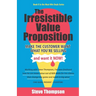 The Irresistible Value Proposition: Make the Customer Want What You're Selling and Want It Now