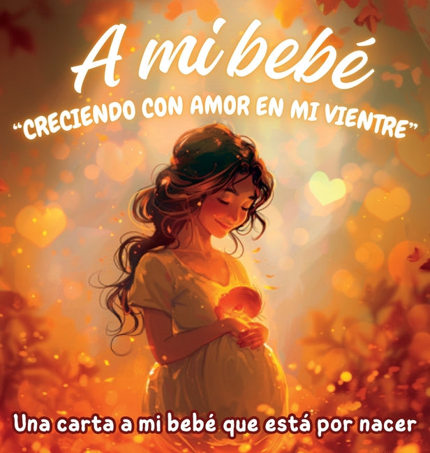 A mi bebé "Creciendo con amor en mi vientre": Una carta a mi bebé que está por nacer - Hardcover by Books by splitShops