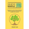 The Art of Simple Living: Declutter Your Life, Embrace Calmness, Reignite Happiness, and Experience Lasting Inner Harmony.