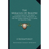 The Miracles Of Beaupre: A Collection Of The Most Remarkable Cures Wrought At The Far-Famed Shrine Of St. Anne De Beaupre (1908)