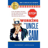 Stop Working for Uncle Sam: If you are working for money you are under Uncle Sam system. You need to get out fast. This book will help you do it.
