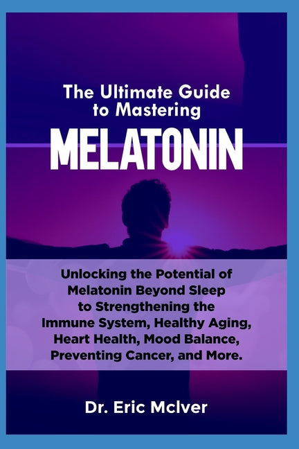 The Ultimate Guide to Mastering Melatonin: Unlocking the Potential of Melatonin Beyond Sleep to Strengthening the Immune System, Healthy Aging, Heart - Paperback by Books by splitShops