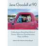 Jane Goodall at 90: Celebrating an Astonishing Lifetime of Science, Advocacy, Humanitarianism, Hope, and Peace