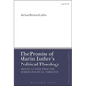 The Promise of Martin Luther's Political Theology: Freeing Luther from the Modern Political Narrative