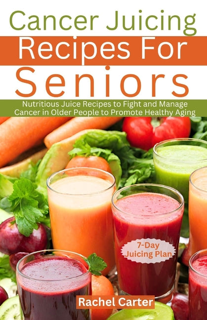 Cancer Juicing Recipes For Seniors: Nutritious Juice Recipes to Fight and Manage Cancer in Older People to Promote Healthy Aging - Paperback by Books by splitShops