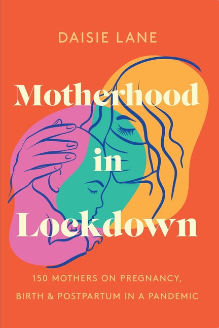 Motherhood in Lockdown: 150 mothers on pregnancy, birth and postpartum in a pandemic - Paperback by Books by splitShops