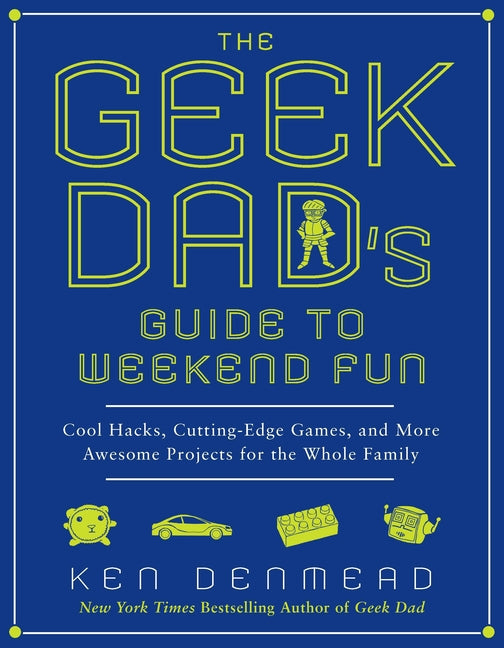 The Geek Dad's Guide to Weekend Fun: Cool Hacks, Cutting-Edge Games, and More Awesome Projects for the Whole Family - Paperback by Books by splitShops