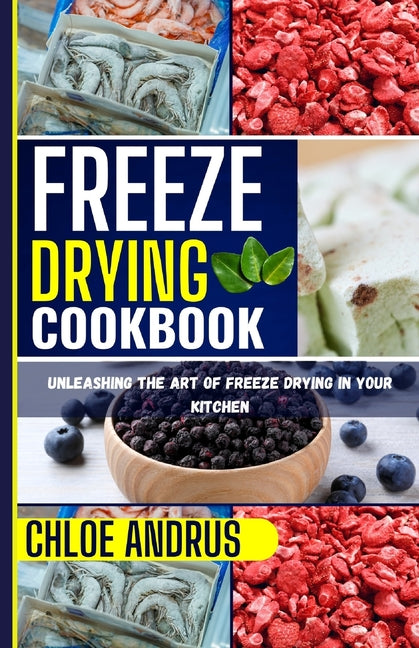 Freeze Drying Cookbook: Unleashing the Art of Freeze Drying in Your Kitchen - Paperback by Books by splitShops