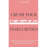 Crush your Insecurities: A radical way to approach modern-aged insecurities, understand them and elevate our self-confidence