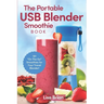 The Portable USB Blender Smoothie Book: 101 "On The Go" Smoothies for Your Travel Blender!