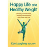 Happy Life at a Healthy Weight: Creating a Shame Free, Healthy Relationship with Food and Life