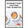 Intermittent Fasting for Diabetes: The Complete Guide to Fasting and Heal Your Body Through Intermittent