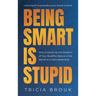 Being Smart Is Stupid: Why Embracing the Wisdom of Your Buddha Nature is the Secret to Great Leadership