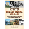 History of Montana, Wyoming, and Idaho: A Captivating Guide to the American West's Wild Frontier, Native American Tribes, and National Parks