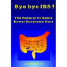 Bye bye IBS ! The Natural Irritable Bowel Syndrome Cure