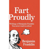 Fart Proudly: Writings of Benjamin Franklin You Never Read in School