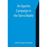 An Apache Campaign in the Sierra Madre; An Account of the Expedition in Pursuit of the Hostile Chiricahua Apaches in the Spring of 1883