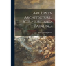 Art Hints Architecture, Sculpture, and Painting
