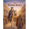 The Purim Story: Heroes, Villains, and an Upside-Down Miracle