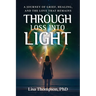 Through Loss Into Light: A Journey of Grief, Healing, and the Love That Remains
