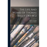 The Life And Works Of Thomas Sully 1783-1872