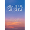 Mindful Muslim: Embrace Daily Habits to Nurture Your Soul for a Balanced Life Filled with Joy & Gratitude