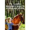 The Complete Beginner's Guide To Horses And Riding A Guide Book For Kids Aged 8 To 12: Essential Handbook For Horse