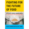 Fighting for the Future of Food: Activists Versus Agribusiness in the Struggle Over Biotechnology Volume 35