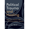 Political Trauma and Healing: Biblical Ethics for a Postcolonial World