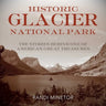 Historic Glacier National Park: The Stories Behind One of America's Great Treasures