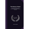 The History of Rome: From the Earliest State of the Commonwealth to the Dissolution of the Empire