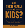 Are These Really My Kids?: Tapping Into My Purpose, Power And Patience, As A Parent