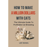How To Make A Million Dollars With Cats: The Ultimate Guide To Profitable Cat Breeding