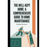 The Well-Kept Home: A Comprehensive Guide to Home Maintenance