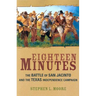 Eighteen Minutes: The Battle of San Jacinto and the Texas Independence Campaign