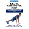 Kegel Exercise for Men: Prostate Health, Bladder Control, And Sexual Wellness Through Simple Pelvic Floor Workouts