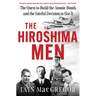The Hiroshima Men: The Quest to Build the Atomic Bomb, and the Fateful Decision to Use It