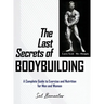 The Last Secrets of Bodybuilding: A Complete Guide to Exercise and Nutrition for Men and Women
