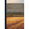 On Agriculture, With a Recension of the Text and an English Translation by Harrison Boyd Ash; 1