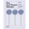 The Cut Flower Garden: Grow and Gather Cut Flowers for Homegrown Arrangements All Year Round