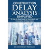 Construction Delay Analysis Simplified: A Step-by-Step Guide for the Analysis and Formulation of Delay Claims
