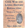 Civil War and Living History Reenacting about People of Color. How to Begin, What to Wear, Why Reenact