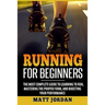 Running for Beginners: The Most Complete Guide to Learning to Run, Mastering the Proper Form, and Boosting Your Performance