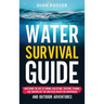 Water Survival Guide: Mastering the Art of Finding, Collecting, Treating, Storing, and Thriving Off the Grid with Water for Emergencies and Outdoor Ad