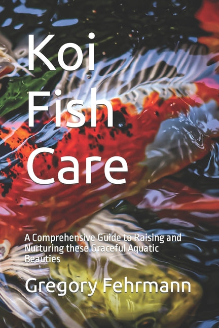 Koi Fish Care: A Comprehensive Guide to Raising and Nurturing these Graceful Aquatic Beauties - Paperback by Books by splitShops