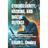 Cybersecurity, Hacking, and Digital Defense: A Complete Guide to Cybersecurity, Ethical Hacking, and Advanced Cyber Defense Strategies