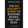 Brick by Brick: The No Bullsh*t Guide to Building Books That Get Read