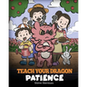 Teach Your Dragon Patience: A Story About Patience and the Power of Waiting