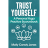 Trust Yourself: A Personal Yoga Practice Sourcebook